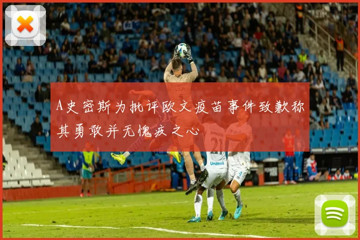A史密斯为批评欧文疫苗事件致歉称其勇敢并无愧疚之心