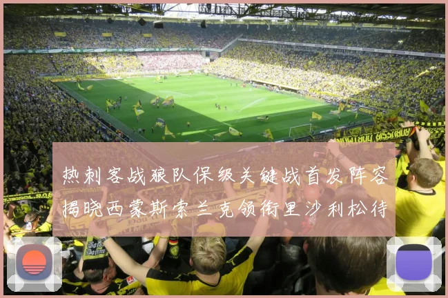 热刺客战狼队保级关键战首发阵容揭晓西蒙斯索兰克领衔里沙利松待命