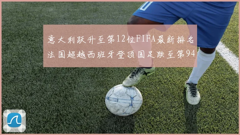 意大利跃升至第12位FIFA最新排名法国超越西班牙登顶国足跌至第94位