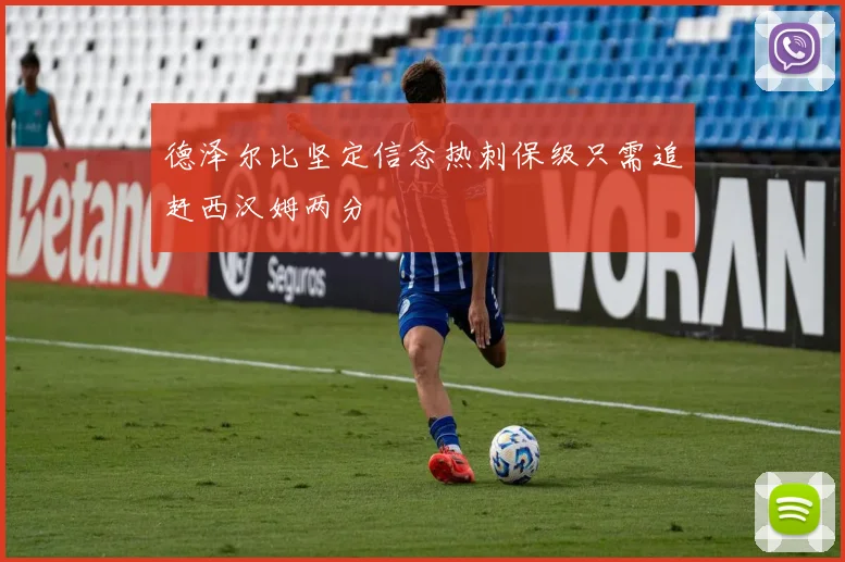 德泽尔比坚定信念热刺保级只需追赶西汉姆两分