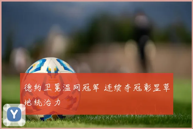 德约卫冕温网冠军 连续夺冠彰显草地统治力
