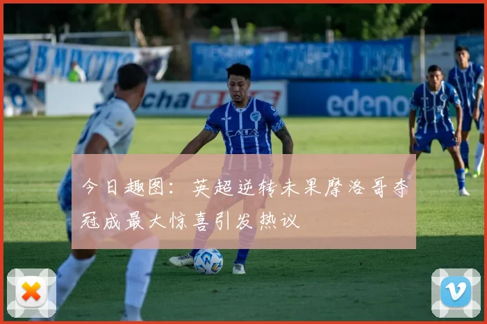 今日趣图：英超逆转未果摩洛哥夺冠成最大惊喜引发热议