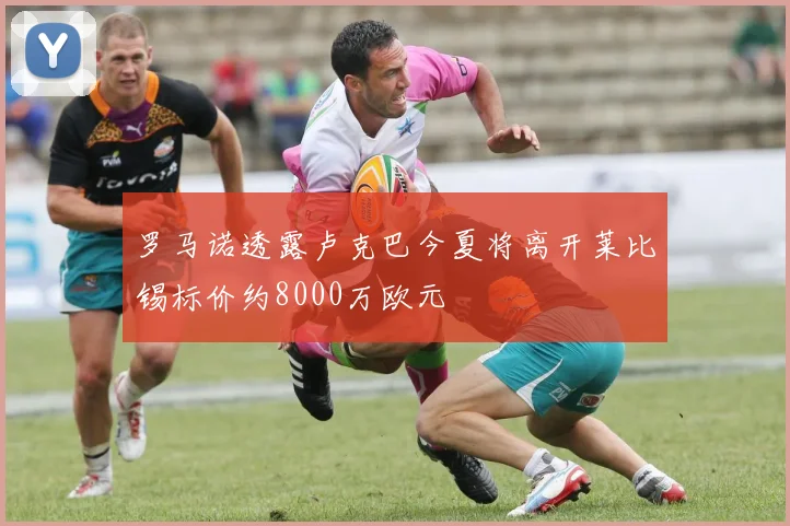 罗马诺透露卢克巴今夏将离开莱比锡标价约8000万欧元